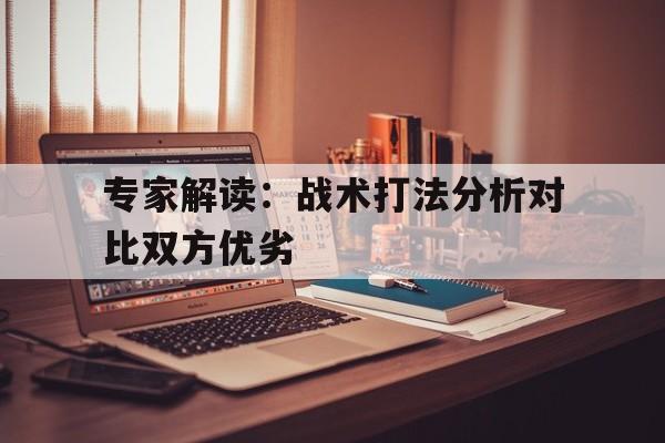 专家解读：战术打法分析对比双方优劣的简单介绍